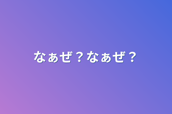 なぁぜ？なぁぜ？