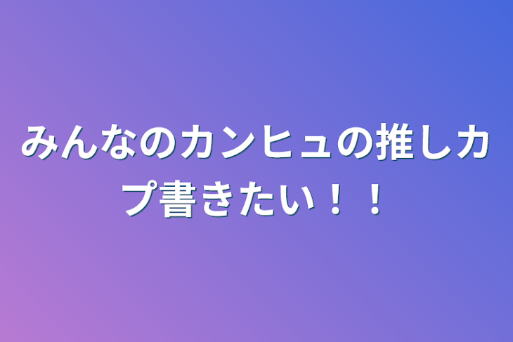 「みんなのカンヒュの推しカプ書きたい！！」のメインビジュアル