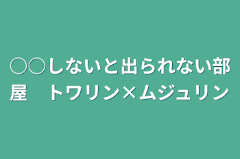 ○○しないと出られない部屋　トワリン×ムジュリン