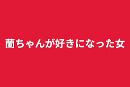 蘭ちゃんが好きになった女