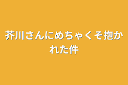 芥川さんにめちゃくそ抱かれた件