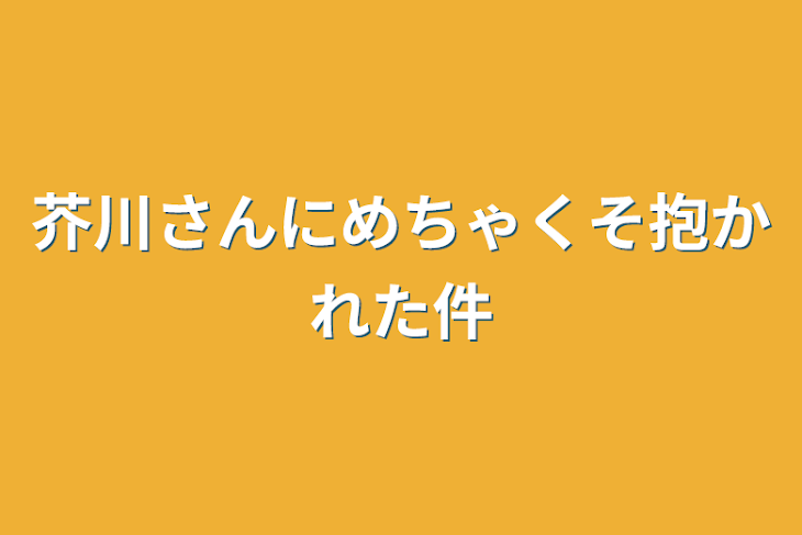 「芥川さんにめちゃくそ抱かれた件」のメインビジュアル