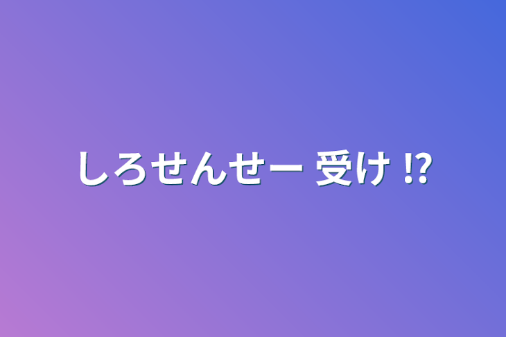 「しろせんせー 受け ⁉️」のメインビジュアル