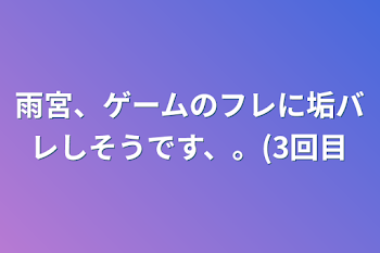 雨宮、ゲームのフレに垢バレしそうです、。(3回目