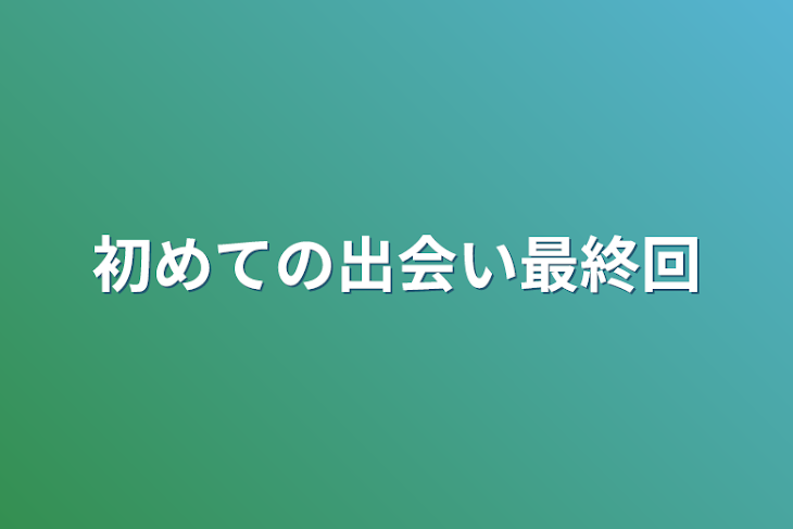 「初めての出会い最終回」のメインビジュアル