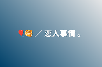 🎈🥞 ／ 恋人事情 。