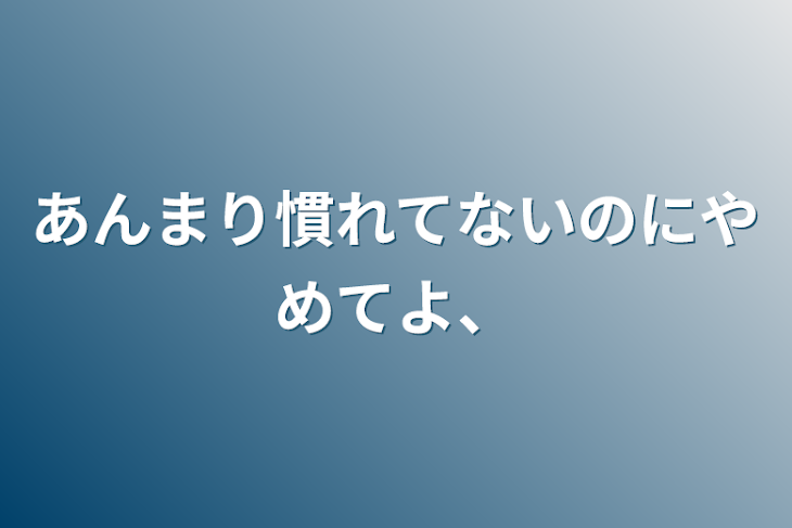 「あんまり慣れてないのにやめてよ、」のメインビジュアル