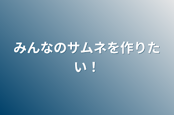 みんなのサムネを作りたい！