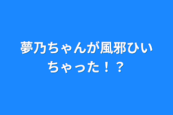 「夢乃ちゃんが風邪ひいちゃった！？」のメインビジュアル