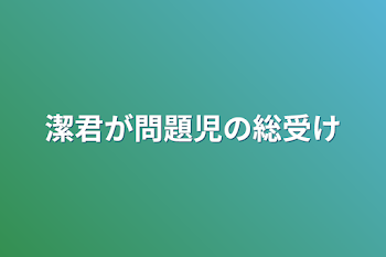 潔君が問題児の総受け