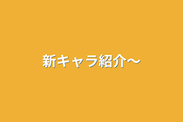 新キャラ紹介〜