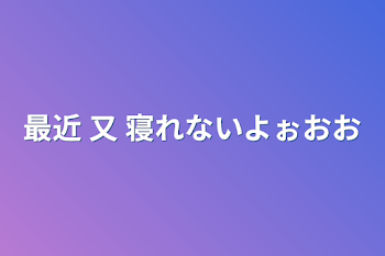 最近 又 寝れないよぉおお