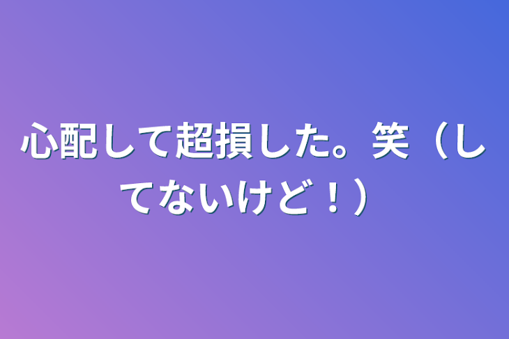 「心配して超損した。笑（してないけど！）」のメインビジュアル