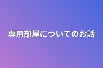 専用部屋についてのお話