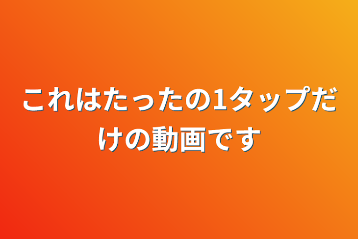 「これはたったの1タップだけの動画です」のメインビジュアル