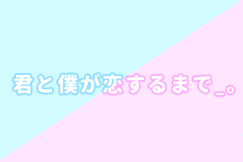 「君と僕が恋するまで_。🔞」のメインビジュアル