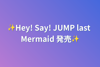 ✨Hey! Say! JUMP last Mermaid 発売✨