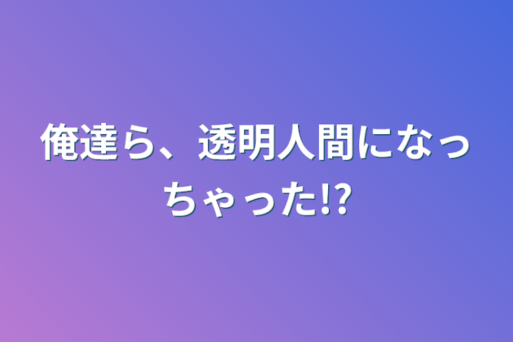 「俺達ら、透明人間になっちゃった!?」のメインビジュアル