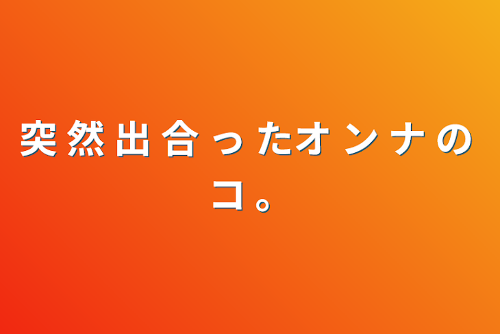 「突 然 出 合 っ たオ  ン ナ の コ  。」のメインビジュアル