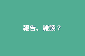 報告、雑談？