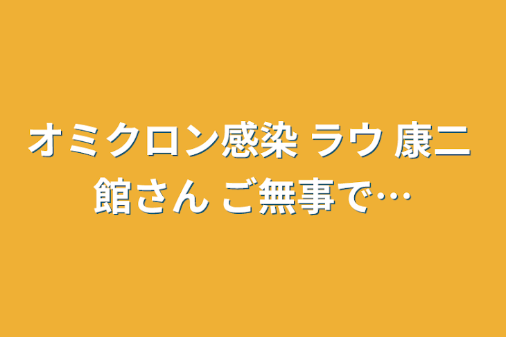 「オミクロン感染 ラウ 康二 館さん ご無事で…」のメインビジュアル