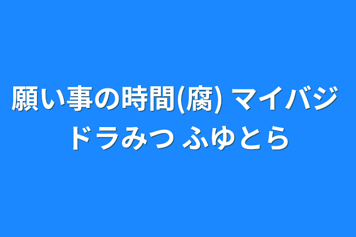 「願い事の時間(腐) マイバジ ドラみつ ふゆとら」のメインビジュアル