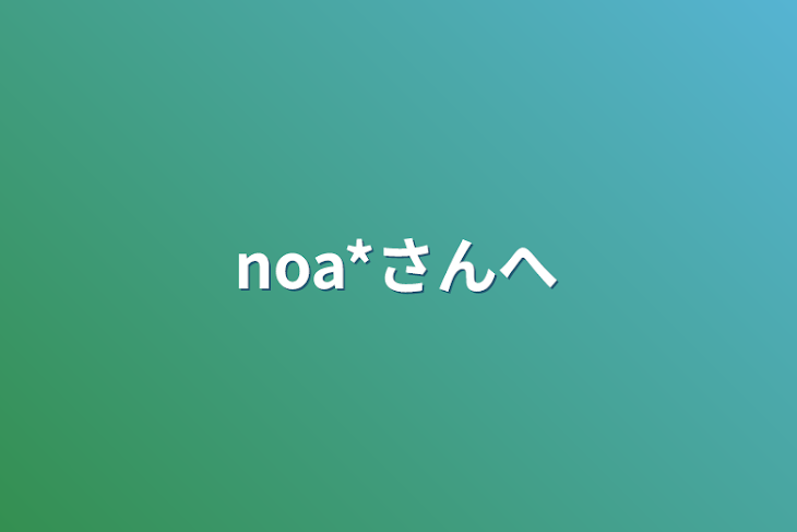 「noa*さんへ」のメインビジュアル