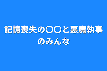 記憶喪失の〇〇と悪魔執事のみんな