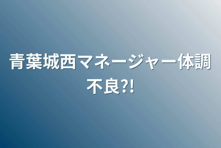 「青葉城西マネージャー体調不良?!」のメインビジュアル