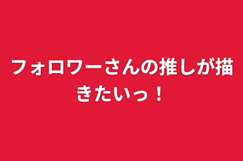 フォロワーさんの推しが描きたいっ！