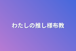 わたしの推し様布教