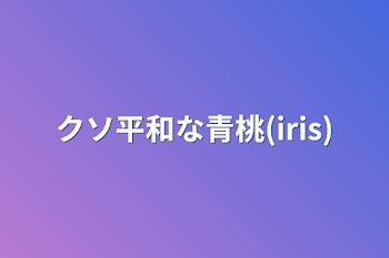 クソ平和な青桃(iris)