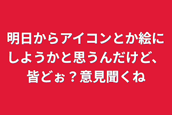 「明日からアイコンとか絵にしようかと思うんだけど、皆どぉ？意見聞くね」のメインビジュアル