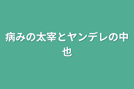 病みの太宰とヤンデレの中也