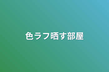 色ラフ晒す部屋