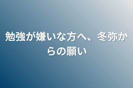 勉強が嫌いな方へ、冬弥からの願い