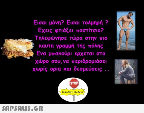 Εισαι μόνη? Εισαι τολμηρή ? Εχεις φτιάξει παστίτσιο? Τηλεφνησε τρα στην πιο καυτη γραμμή της πόλης Ενα μπακούρι ερχ εται στο χρο σου, να περιδρομιάσει χωρίς ορια και δεσμεύσεις . προσοχή Κολόνας