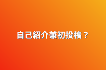 自己紹介兼初投稿？