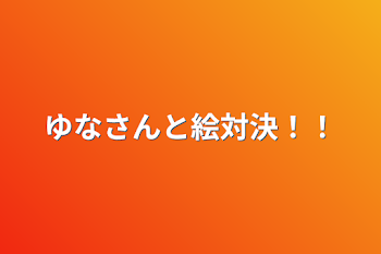 ゆなさんと絵対決！！