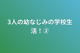 3人の幼なじみの学校生活！②