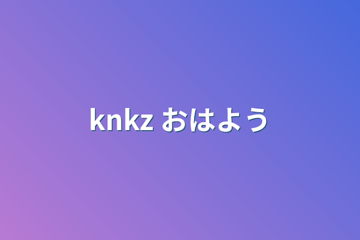 「knkz  おはよう」のメインビジュアル