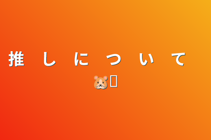 「推　し　に　つ　い　て　🐹❧」のメインビジュアル