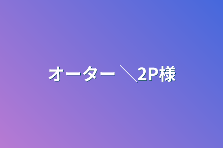 「オーター ╲2P様」のメインビジュアル