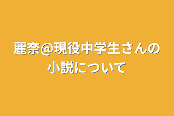 「麗奈@現役中学生さんの小説について」のメインビジュアル