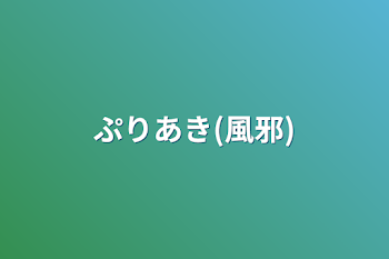 ぷりあき(風邪)