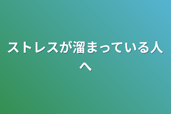 ストレスが溜まっている人へ