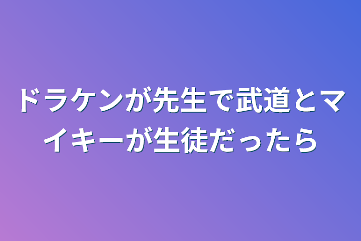 「ドラケンが先生で武道とマイキーが生徒だったら」のメインビジュアル