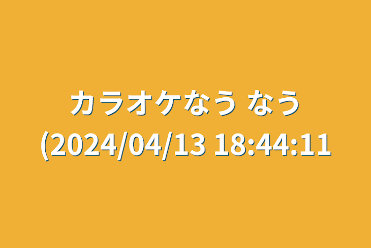 「カラオケなう なう(2024/04/13 18:44:11」のメインビジュアル