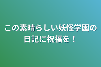 この素晴らしい妖怪学園の日記に祝福を！