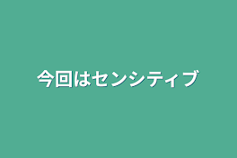 今回はセンシティブ